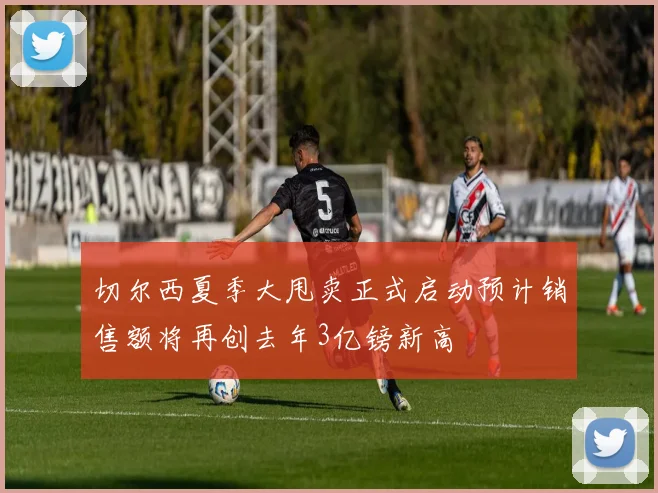 切尔西夏季大甩卖正式启动预计销售额将再创去年3亿镑新高